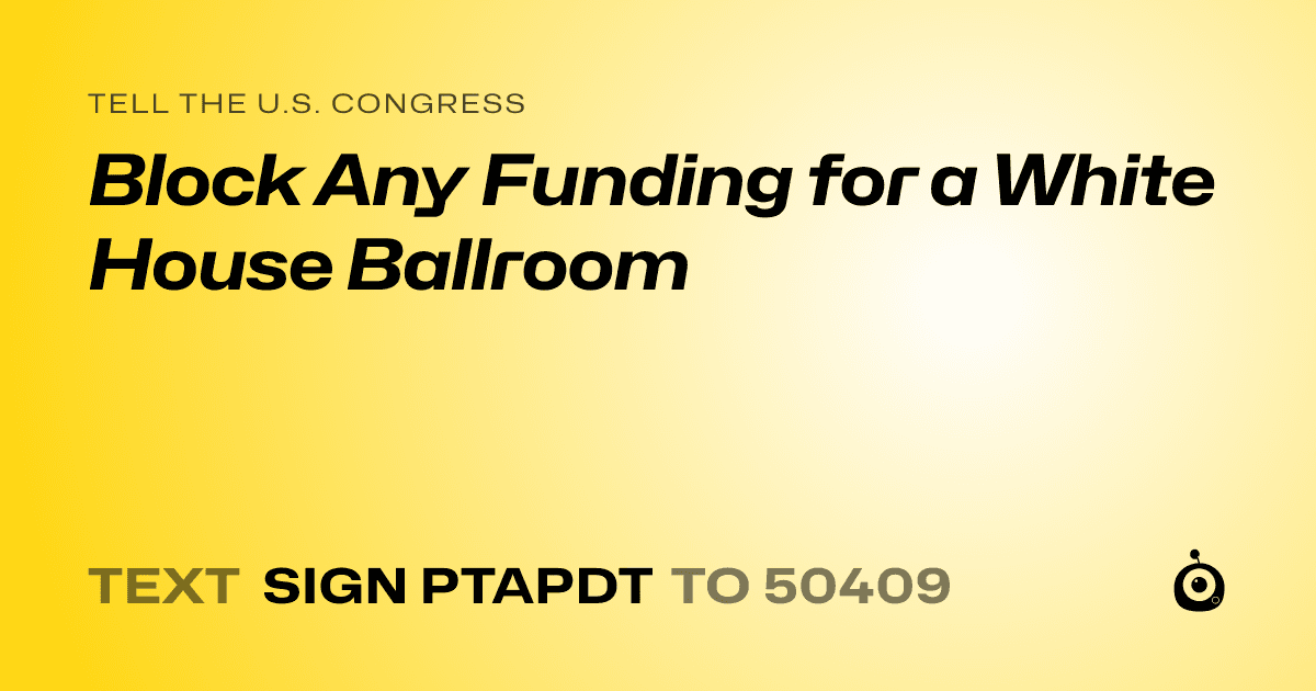 A shareable card that reads "tell the U.S. Congress: Block Any Funding for a White House Ballroom" followed by "text sign PTAPDT to 50409"