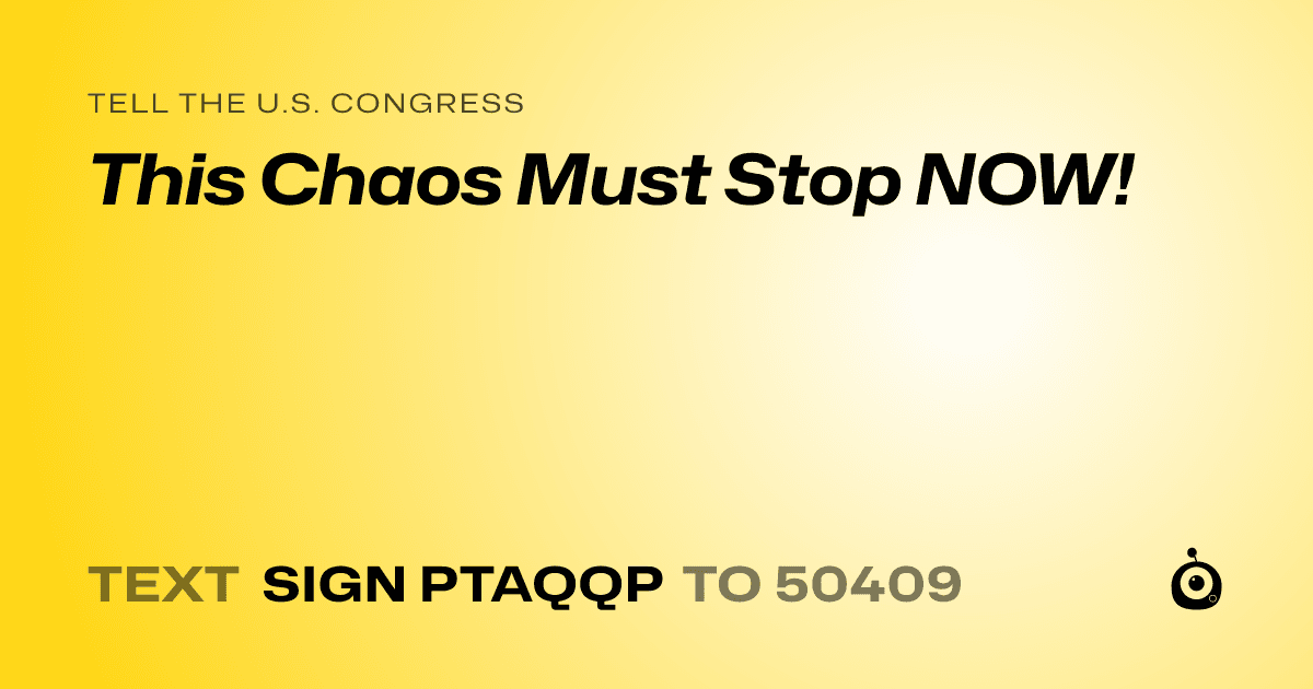 A shareable card that reads "tell the U.S. Congress: This Chaos Must Stop NOW!" followed by "text sign PTAQQP to 50409"