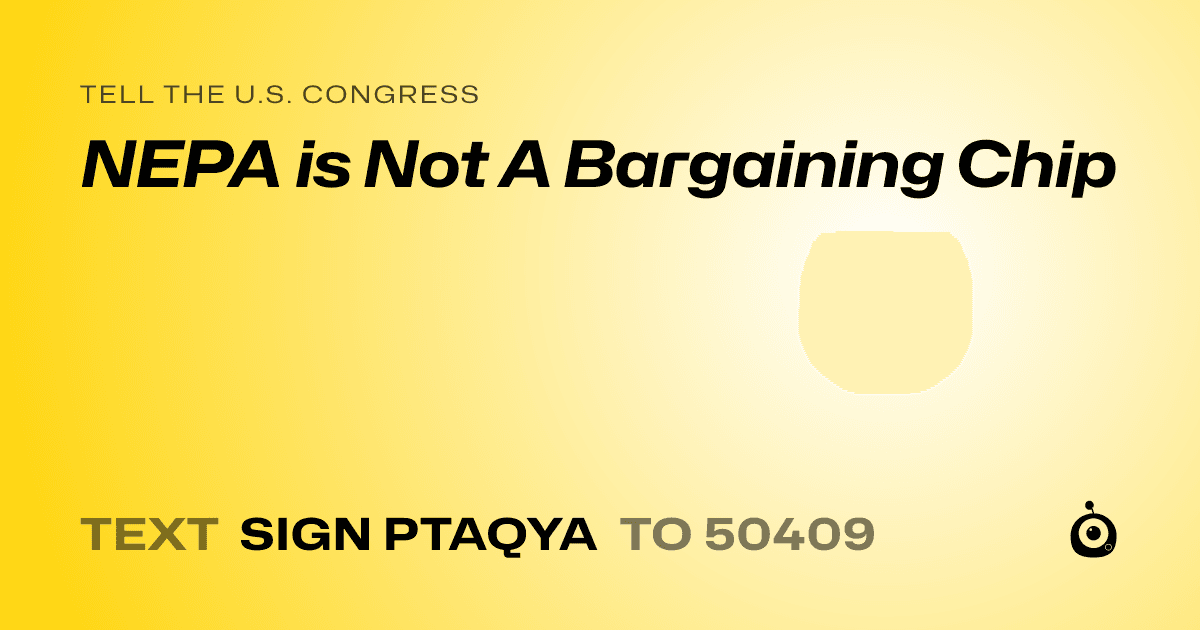 A shareable card that reads "tell the U.S. Congress: NEPA is Not A Bargaining Chip" followed by "text sign PTAQYA to 50409"