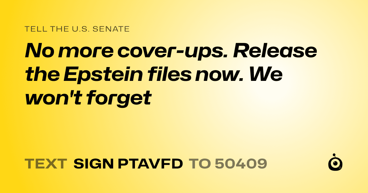 A shareable card that reads "tell the U.S. Senate: No more cover-ups. Release the Epstein files now. We won't forget" followed by "text sign PTAVFD to 50409"
