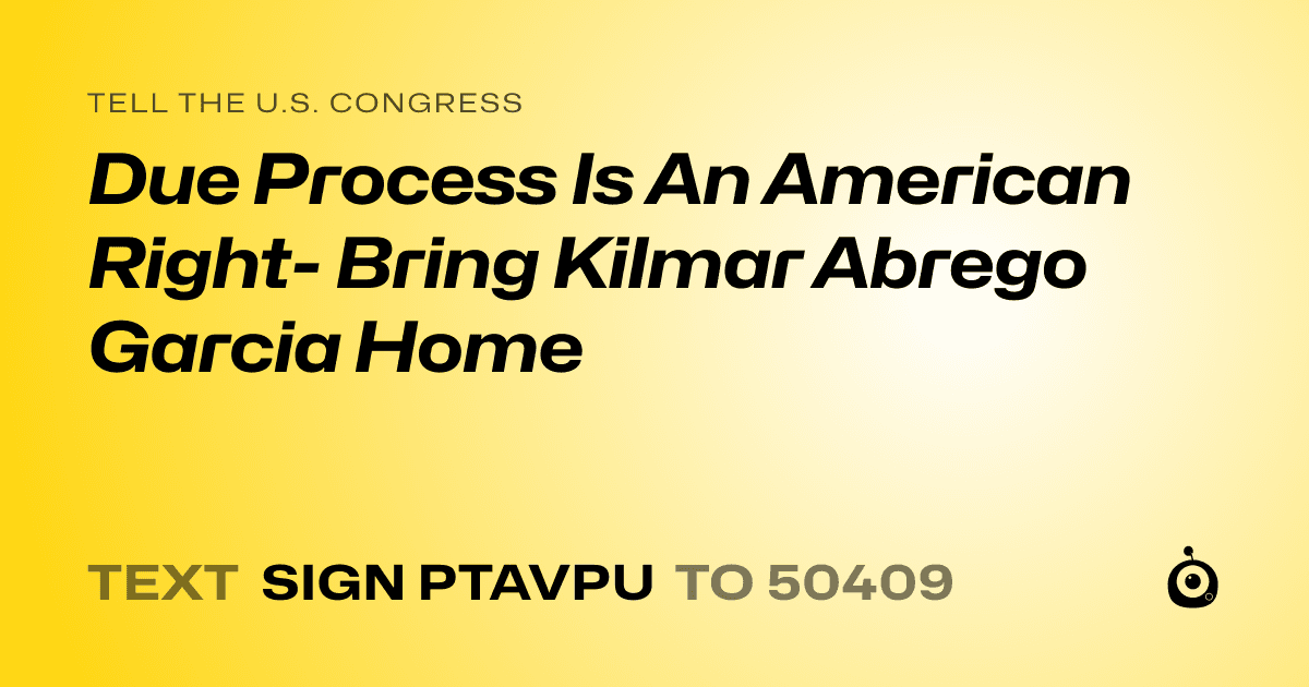 A shareable card that reads "tell the U.S. Congress: Due Process Is An American Right- Bring Kilmar Abrego Garcia Home" followed by "text sign PTAVPU to 50409"