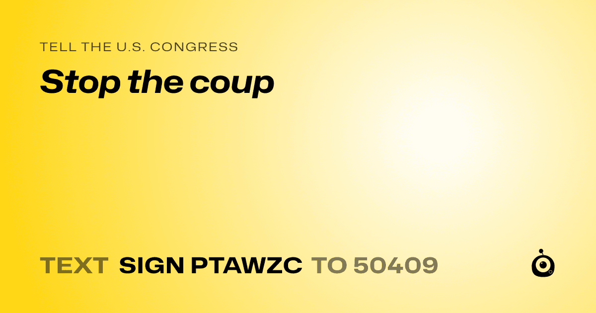 A shareable card that reads "tell the U.S. Congress: Stop the coup" followed by "text sign PTAWZC to 50409"