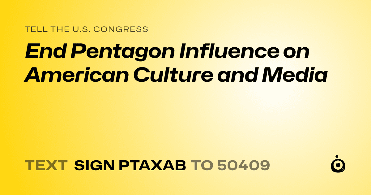 A shareable card that reads "tell the U.S. Congress: End Pentagon Influence on American Culture and Media" followed by "text sign PTAXAB to 50409"