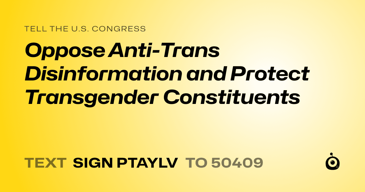 A shareable card that reads "tell the U.S. Congress: Oppose Anti-Trans Disinformation and Protect Transgender Constituents" followed by "text sign PTAYLV to 50409"