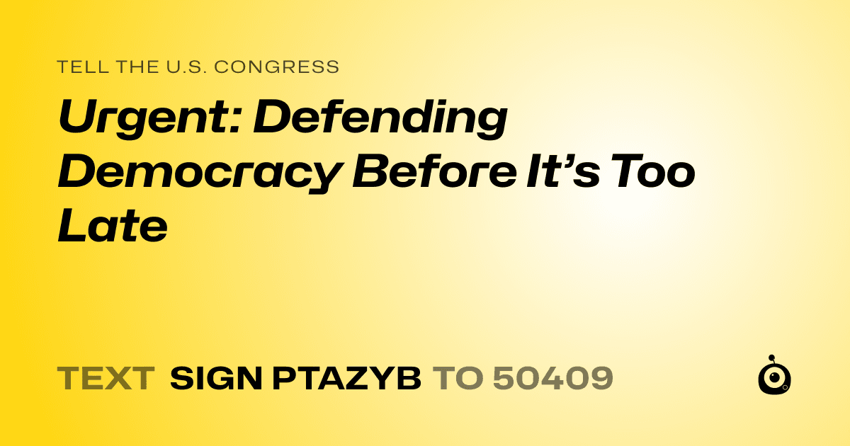 A shareable card that reads "tell the U.S. Congress: Urgent: Defending Democracy Before It’s Too Late" followed by "text sign PTAZYB to 50409"