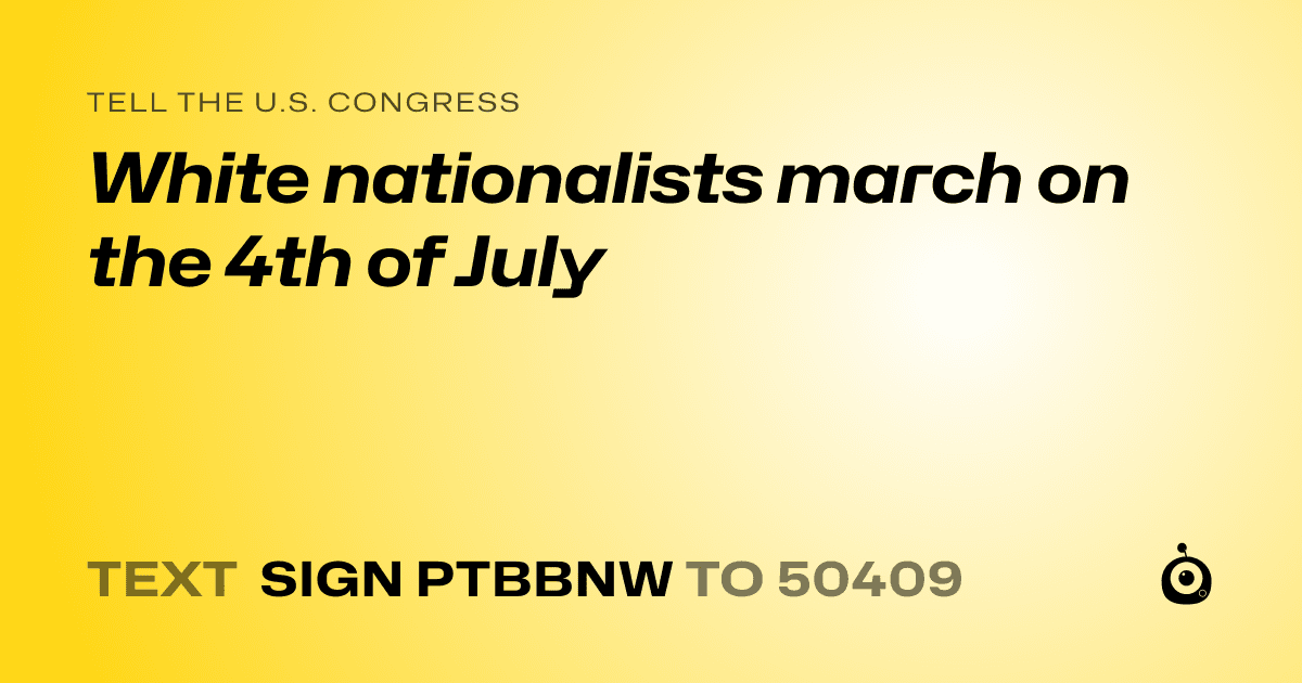A shareable card that reads "tell the U.S. Congress: White nationalists march on the 4th of July" followed by "text sign PTBBNW to 50409"