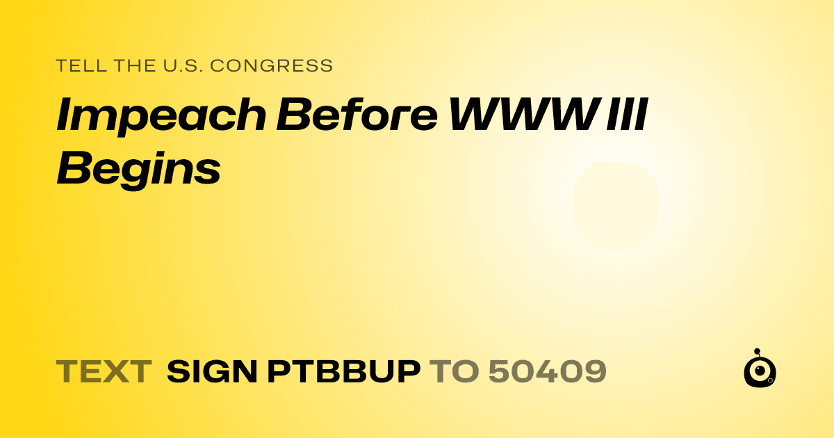 A shareable card that reads "tell the U.S. Congress: Impeach Before WWW III Begins" followed by "text sign PTBBUP to 50409"