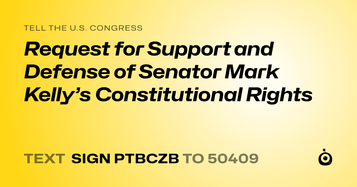 A shareable card that reads "tell the U.S. Congress: Request for Support and Defense of Senator Mark Kelly’s Constitutional Rights" followed by "text sign PTBCZB to 50409"