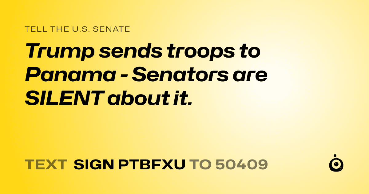A shareable card that reads "tell the U.S. Senate: Trump sends troops to Panama - Senators are SILENT about it." followed by "text sign PTBFXU to 50409"