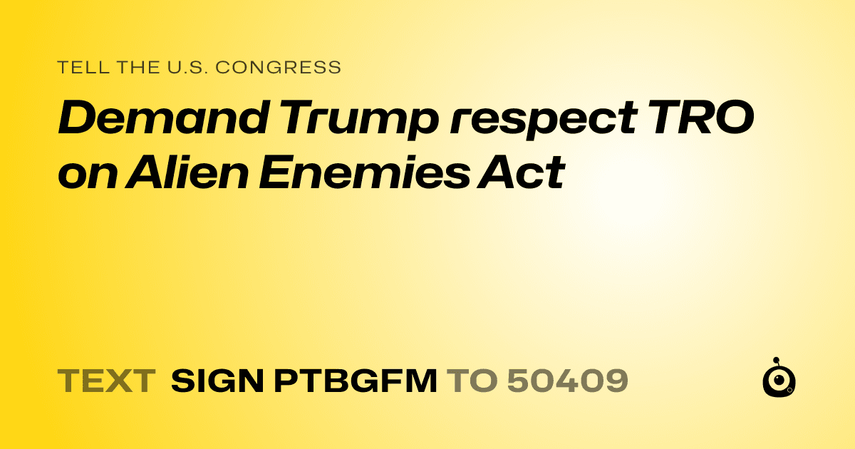 A shareable card that reads "tell the U.S. Congress: Demand Trump respect TRO on Alien Enemies Act" followed by "text sign PTBGFM to 50409"