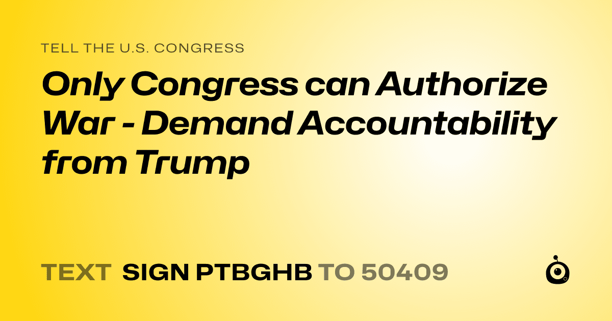 A shareable card that reads "tell the U.S. Congress: Only Congress can Authorize War - Demand Accountability from Trump" followed by "text sign PTBGHB to 50409"