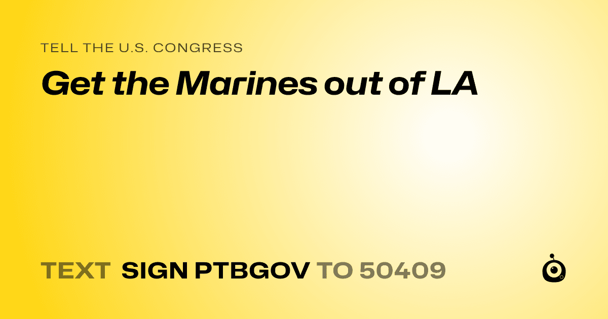 A shareable card that reads "tell the U.S. Congress: Get the Marines out of LA" followed by "text sign PTBGOV to 50409"