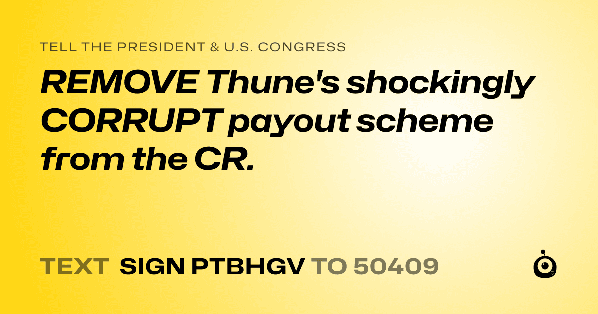 A shareable card that reads "tell the President & U.S. Congress: REMOVE Thune's shockingly CORRUPT payout scheme from the CR." followed by "text sign PTBHGV to 50409"