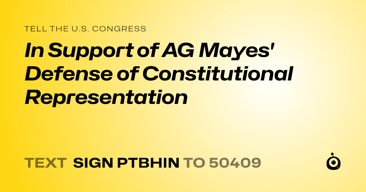 A shareable card that reads "tell the U.S. Congress: In Support of AG Mayes' Defense of Constitutional Representation" followed by "text sign PTBHIN to 50409"