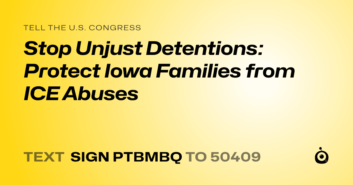 A shareable card that reads "tell the U.S. Congress: Stop Unjust Detentions: Protect Iowa Families from ICE Abuses" followed by "text sign PTBMBQ to 50409"