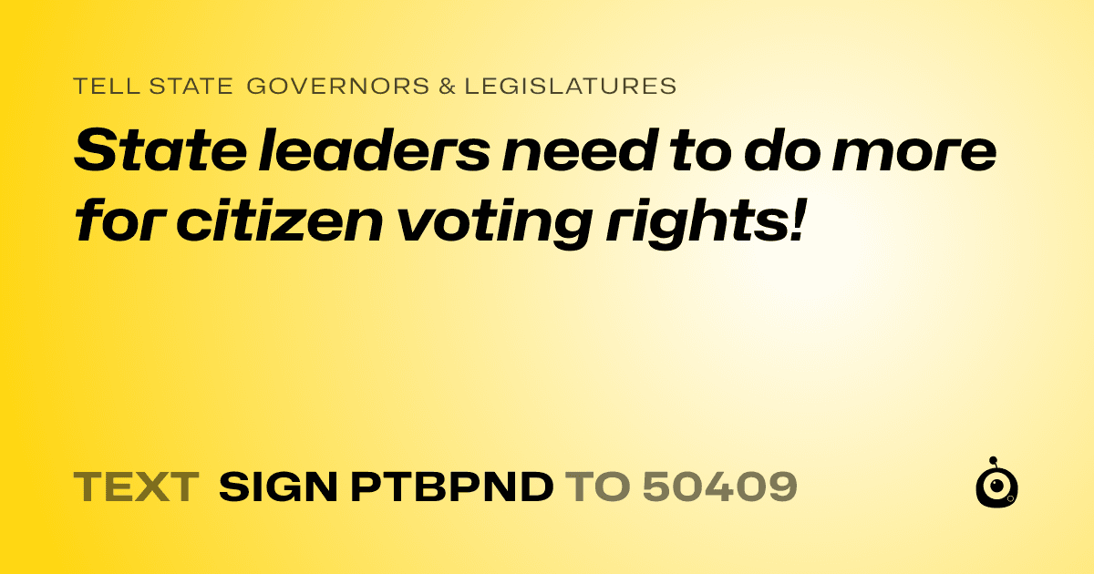 A shareable card that reads "tell State Governors & Legislatures: State leaders need to do more for citizen voting rights!" followed by "text sign PTBPND to 50409"