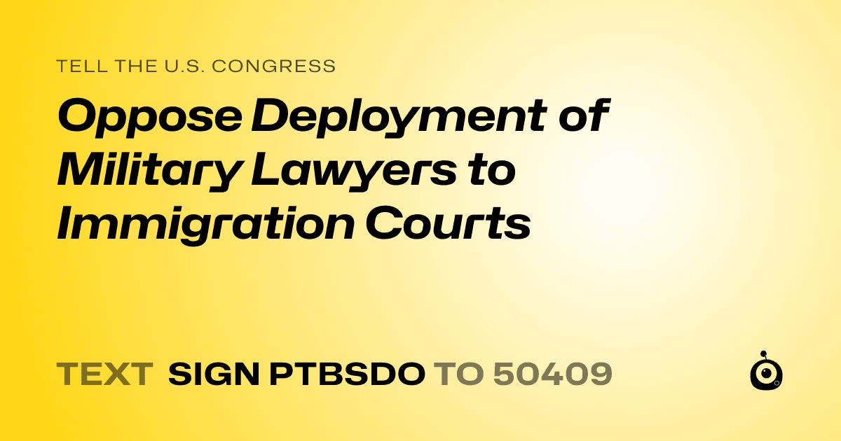 A shareable card that reads "tell the U.S. Congress: Oppose Deployment of Military Lawyers to Immigration Courts" followed by "text sign PTBSDO to 50409"