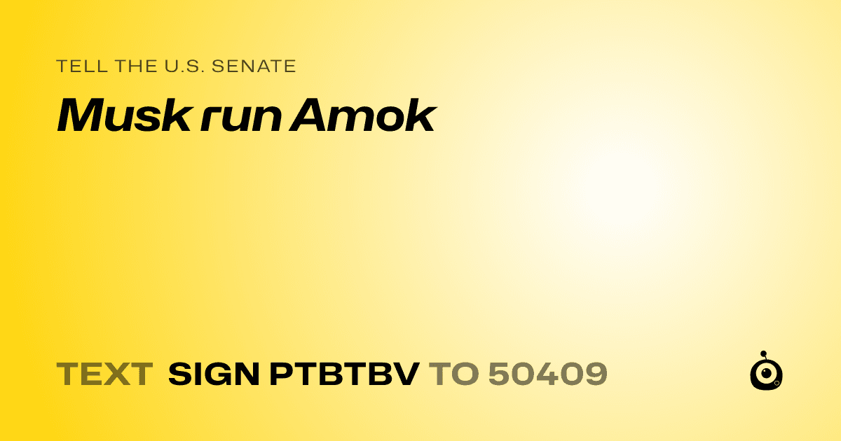 A shareable card that reads "tell the U.S. Senate: Musk run Amok" followed by "text sign PTBTBV to 50409"