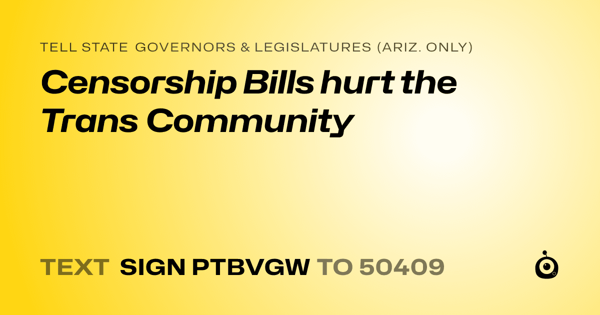 A shareable card that reads "tell State Governors & Legislatures (Ariz. only): Censorship Bills hurt the Trans Community" followed by "text sign PTBVGW to 50409"