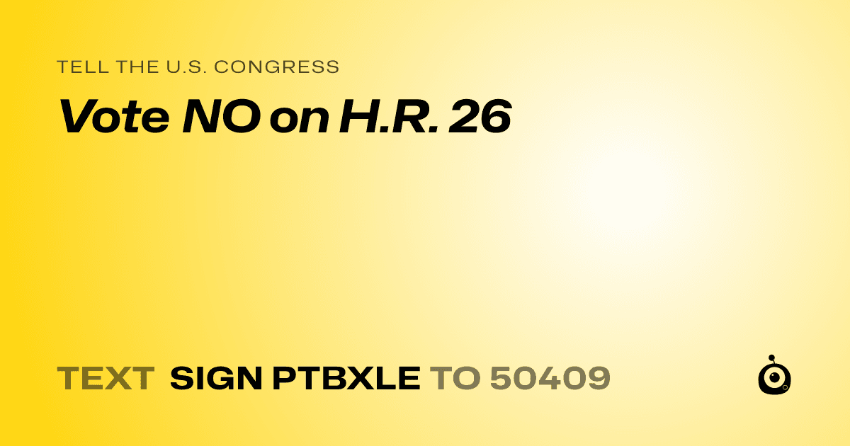 A shareable card that reads "tell the U.S. Congress: Vote NO on H.R. 26" followed by "text sign PTBXLE to 50409"