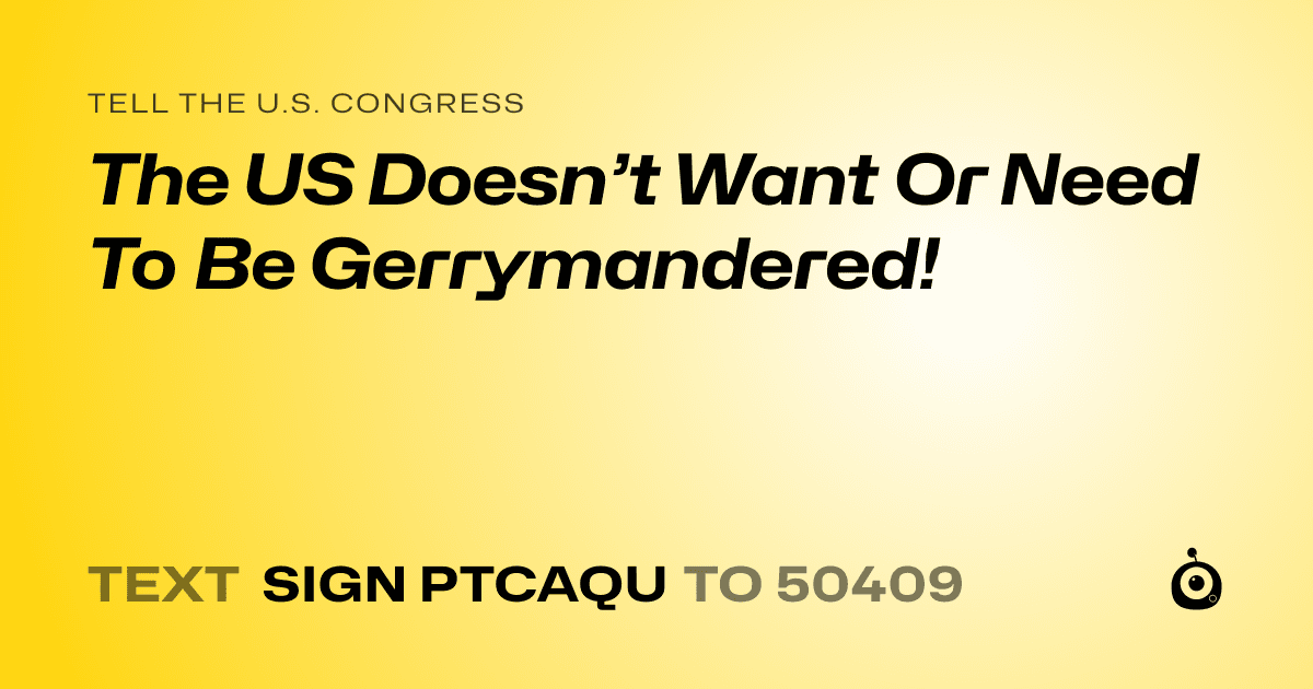 A shareable card that reads "tell the U.S. Congress: The US Doesn’t Want Or Need To Be Gerrymandered!" followed by "text sign PTCAQU to 50409"