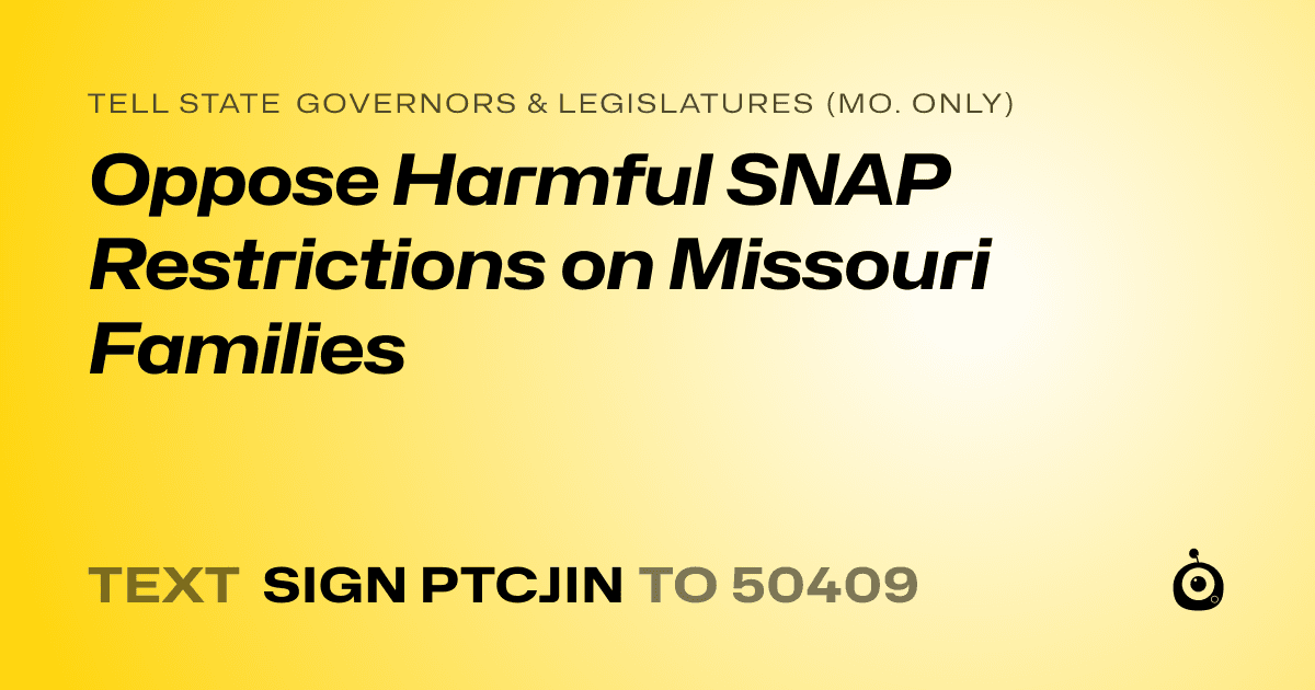 A shareable card that reads "tell State Governors & Legislatures (Mo. only): Oppose Harmful SNAP Restrictions on Missouri Families" followed by "text sign PTCJIN to 50409"