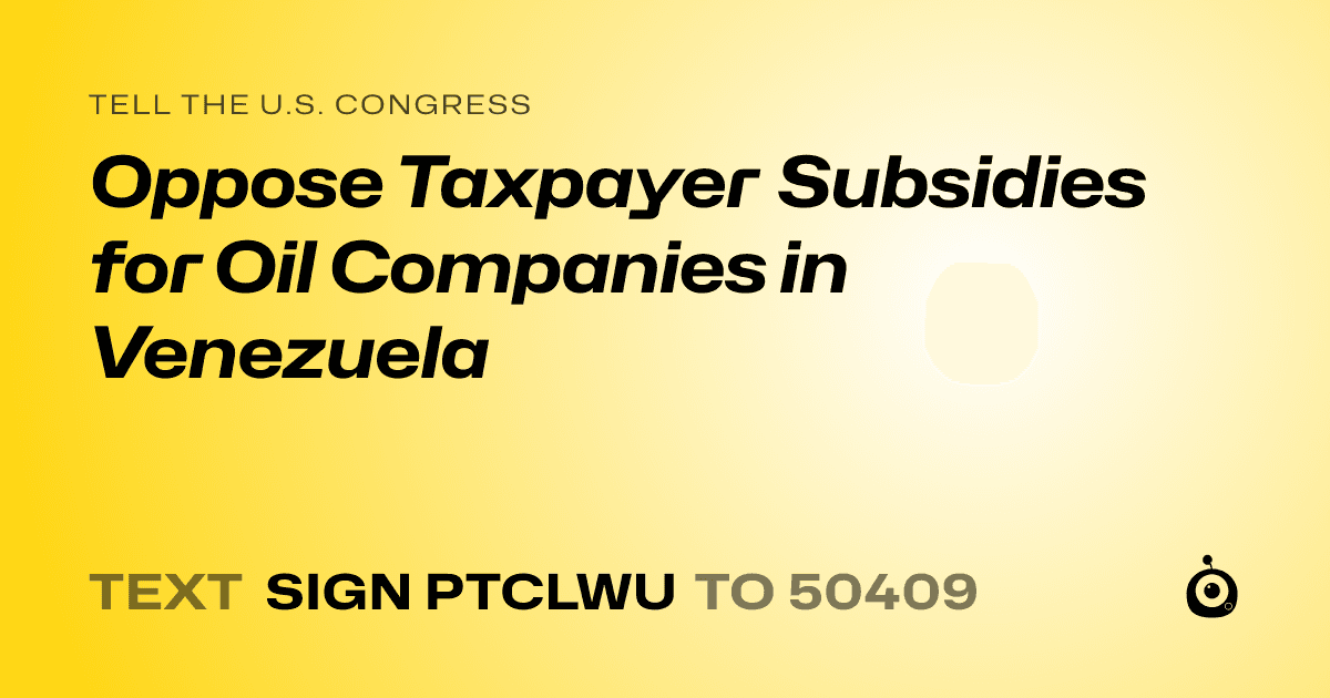 A shareable card that reads "tell the U.S. Congress: Oppose Taxpayer Subsidies for Oil Companies in Venezuela" followed by "text sign PTCLWU to 50409"