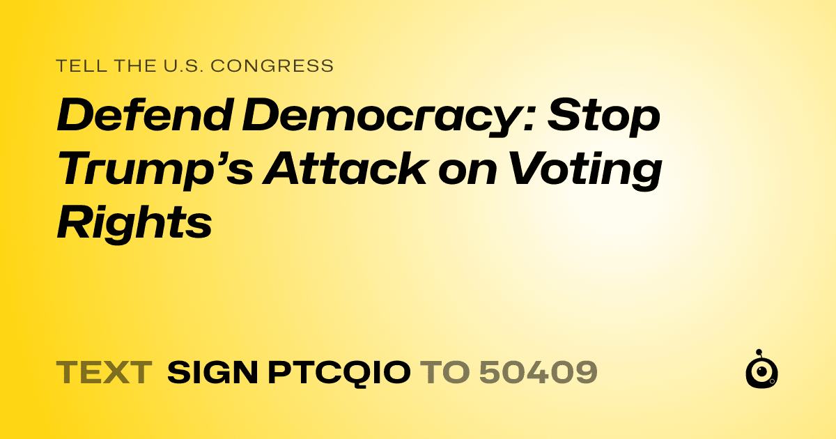 A shareable card that reads "tell the U.S. Congress: Defend Democracy: Stop Trump’s Attack on Voting Rights" followed by "text sign PTCQIO to 50409"