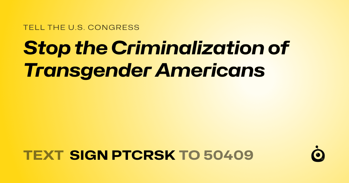 A shareable card that reads "tell the U.S. Congress: Stop the Criminalization of Transgender Americans" followed by "text sign PTCRSK to 50409"