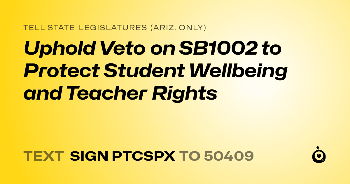 A shareable card that reads "tell State Legislatures (Ariz. only): Uphold Veto on SB1002 to Protect Student Wellbeing and Teacher Rights" followed by "text sign PTCSPX to 50409"