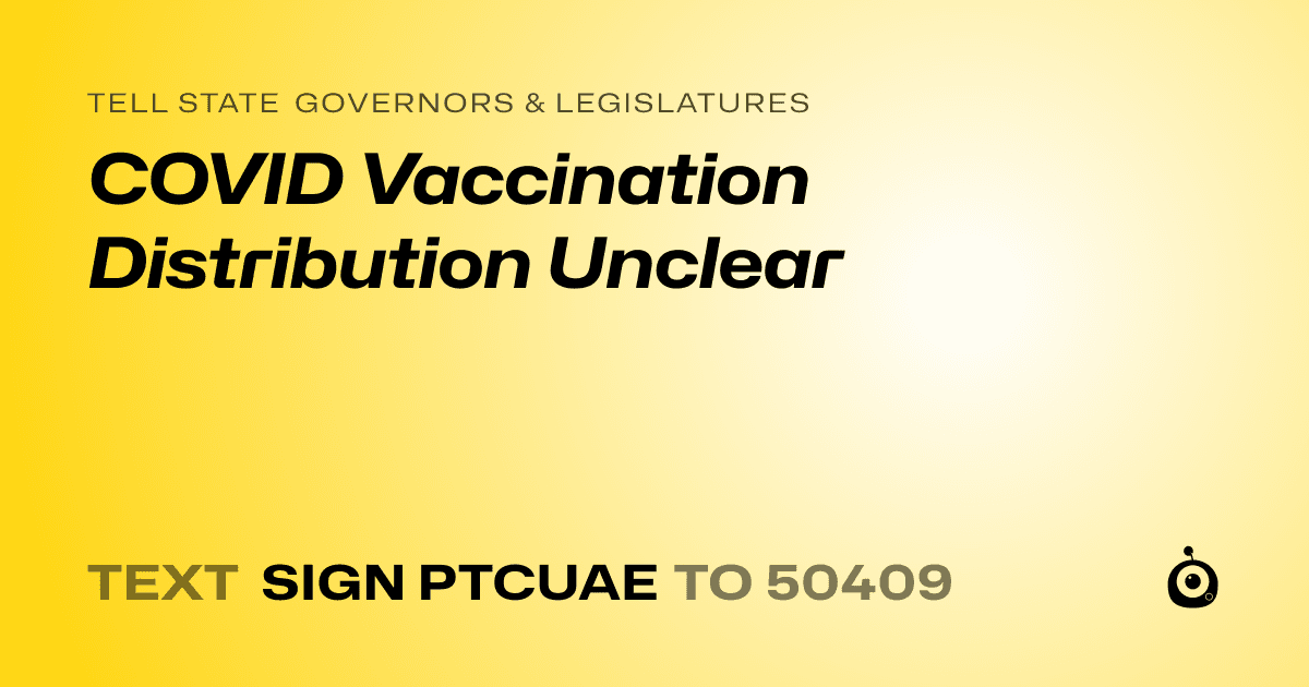 A shareable card that reads "tell State Governors & Legislatures: COVID Vaccination Distribution Unclear" followed by "text sign PTCUAE to 50409"