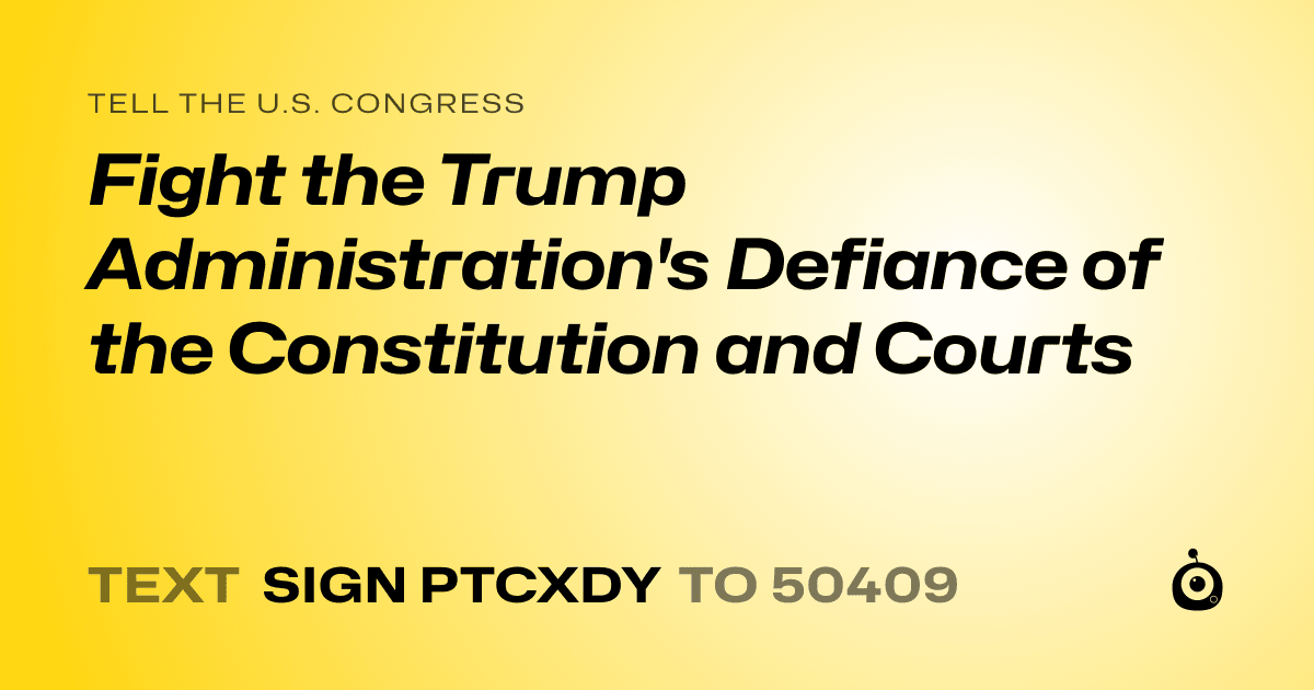 A shareable card that reads "tell the U.S. Congress: Fight the Trump Administration's Defiance of the Constitution and Courts" followed by "text sign PTCXDY to 50409"