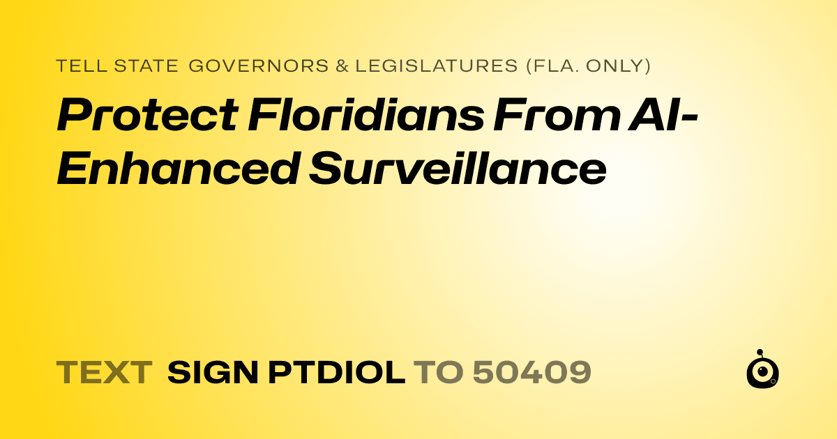 A shareable card that reads "tell State Governors & Legislatures (Fla. only): Protect Floridians From AI-Enhanced Surveillance" followed by "text sign PTDIOL to 50409"