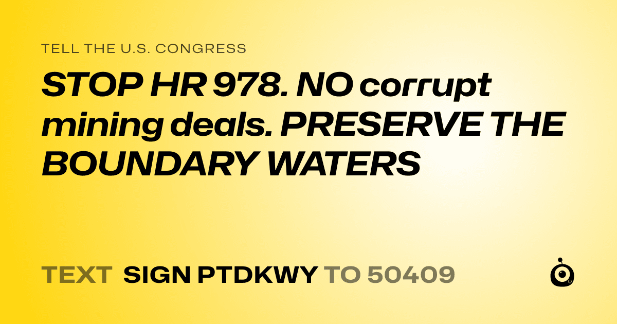A shareable card that reads "tell the U.S. Congress: STOP HR 978. NO corrupt mining deals. PRESERVE THE BOUNDARY WATERS" followed by "text sign PTDKWY to 50409"