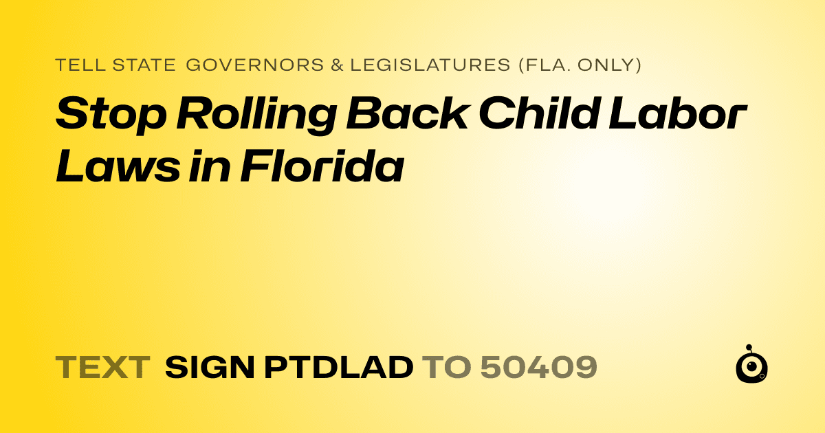 A shareable card that reads "tell State Governors & Legislatures (Fla. only): Stop Rolling Back Child Labor Laws in Florida" followed by "text sign PTDLAD to 50409"