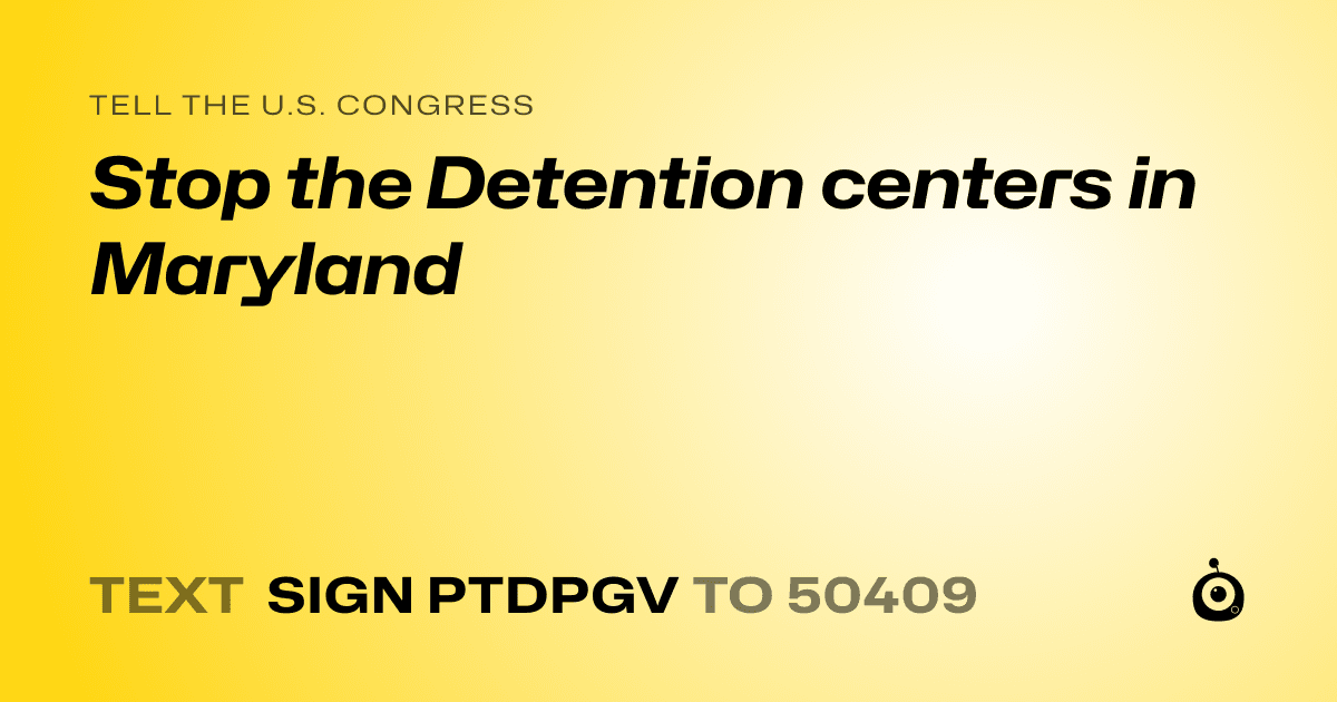 A shareable card that reads "tell the U.S. Congress: Stop the Detention centers in Maryland" followed by "text sign PTDPGV to 50409"