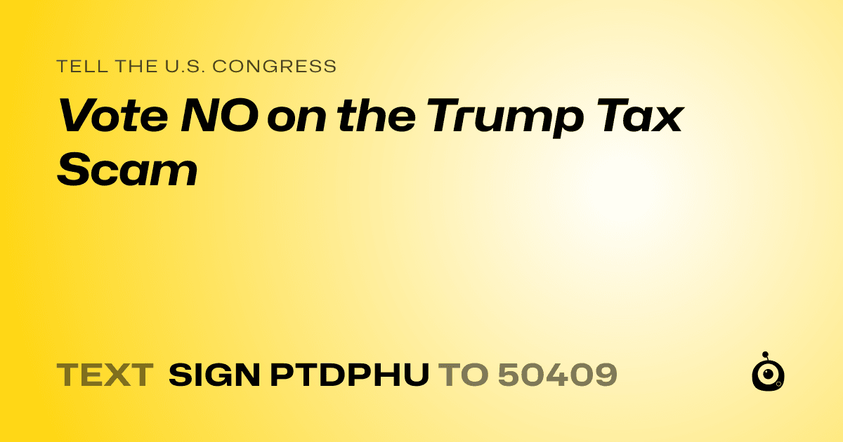 A shareable card that reads "tell the U.S. Congress: Vote NO on the Trump Tax Scam" followed by "text sign PTDPHU to 50409"