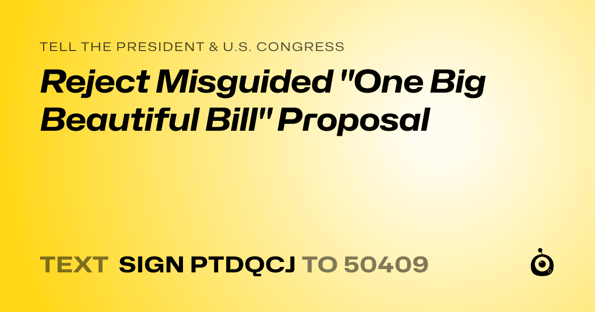 A shareable card that reads "tell the President & U.S. Congress: Reject Misguided "One Big Beautiful Bill" Proposal" followed by "text sign PTDQCJ to 50409"