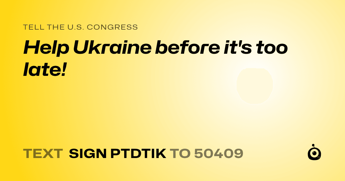 A shareable card that reads "tell the U.S. Congress: Help Ukraine before it's too late!" followed by "text sign PTDTIK to 50409"