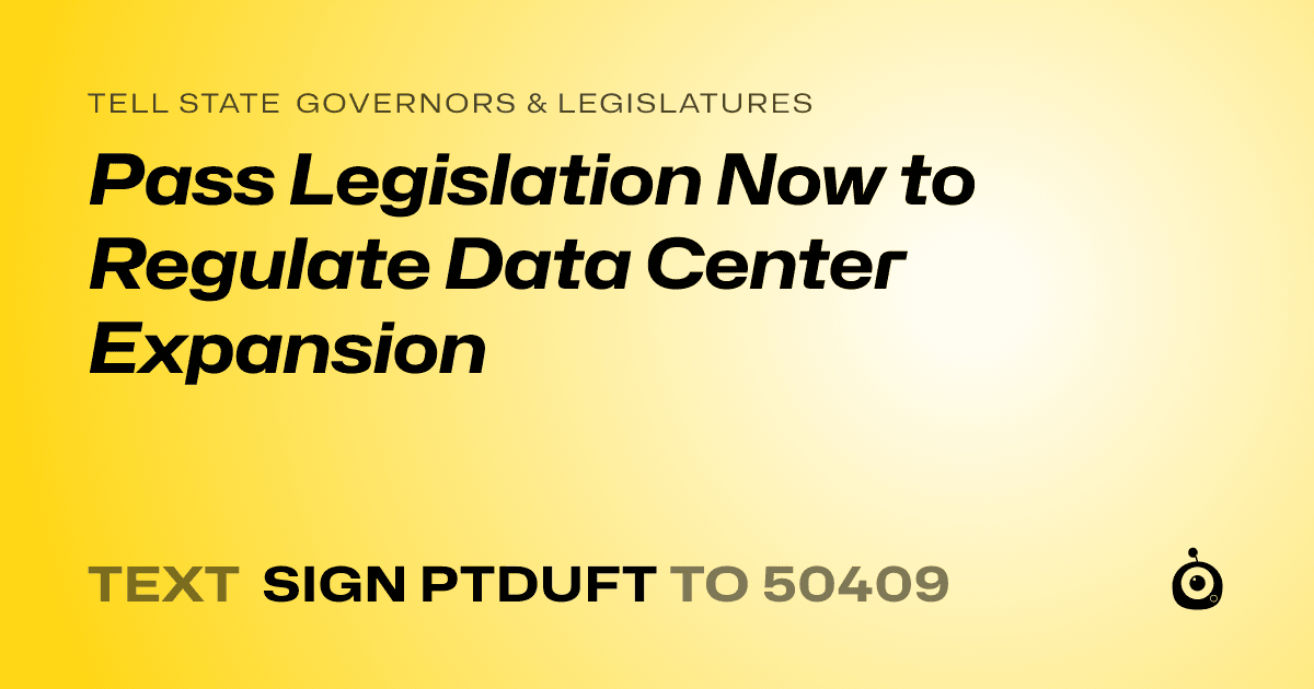 A shareable card that reads "tell State Governors & Legislatures: Pass Legislation Now to Regulate Data Center Expansion" followed by "text sign PTDUFT to 50409"