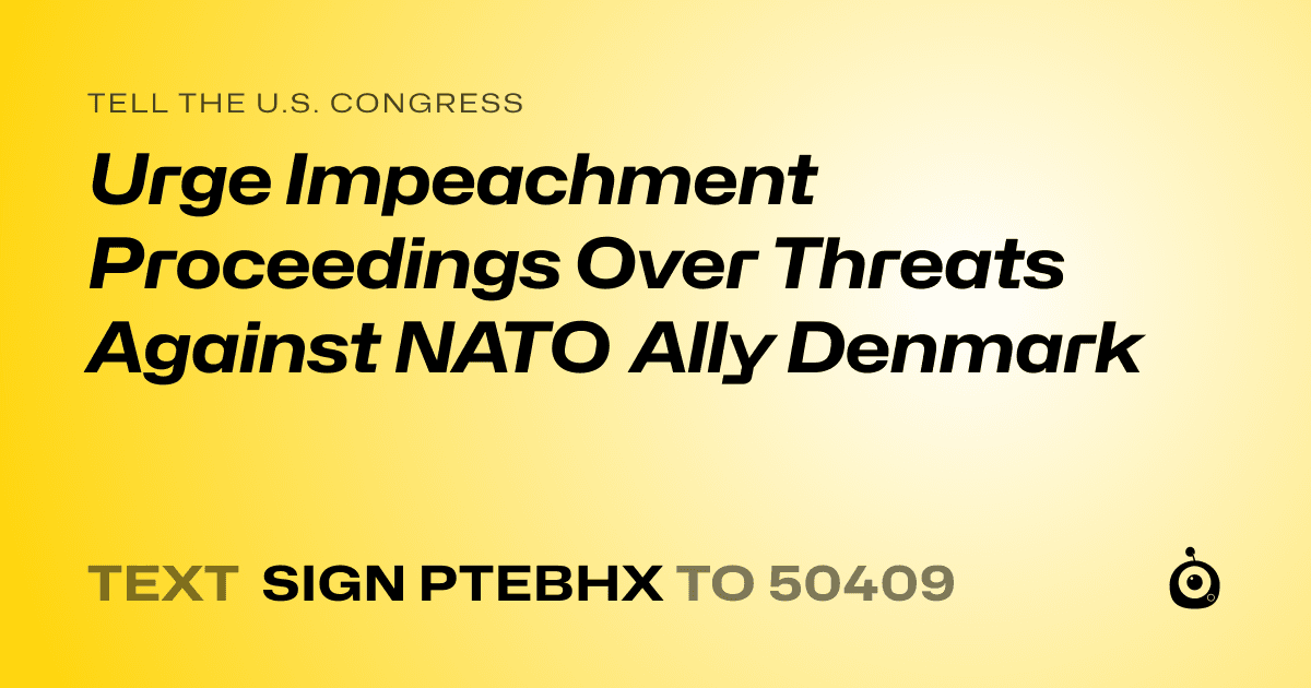 A shareable card that reads "tell the U.S. Congress: Urge Impeachment Proceedings Over Threats Against NATO Ally Denmark" followed by "text sign PTEBHX to 50409"