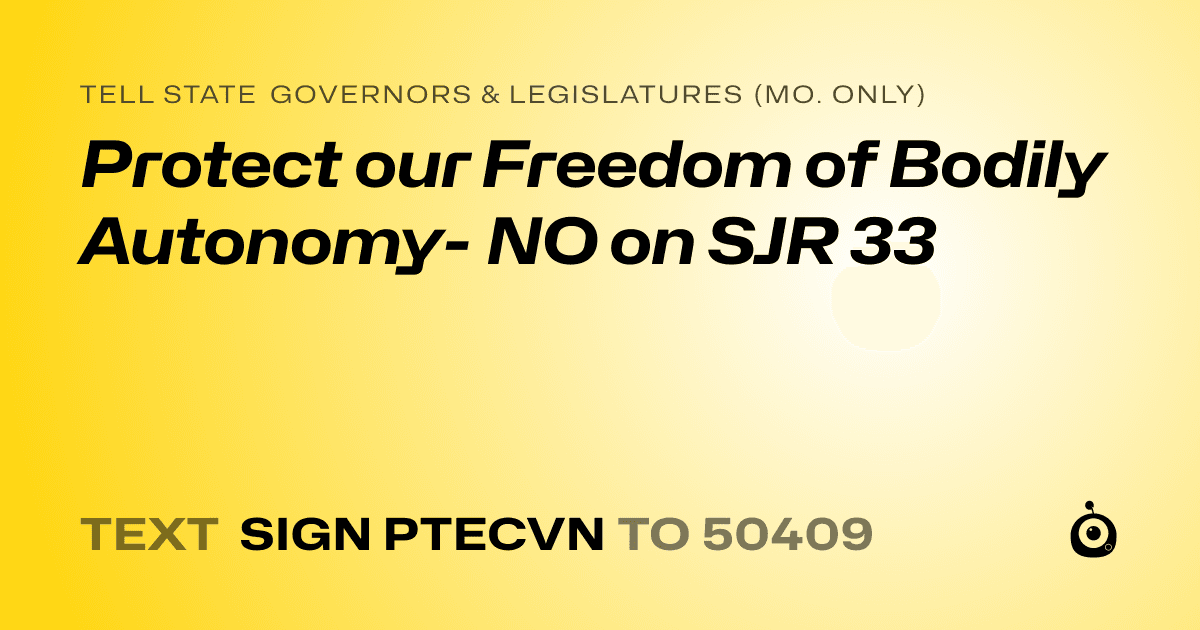 A shareable card that reads "tell State Governors & Legislatures (Mo. only): Protect our Freedom of Bodily Autonomy- NO on SJR 33" followed by "text sign PTECVN to 50409"
