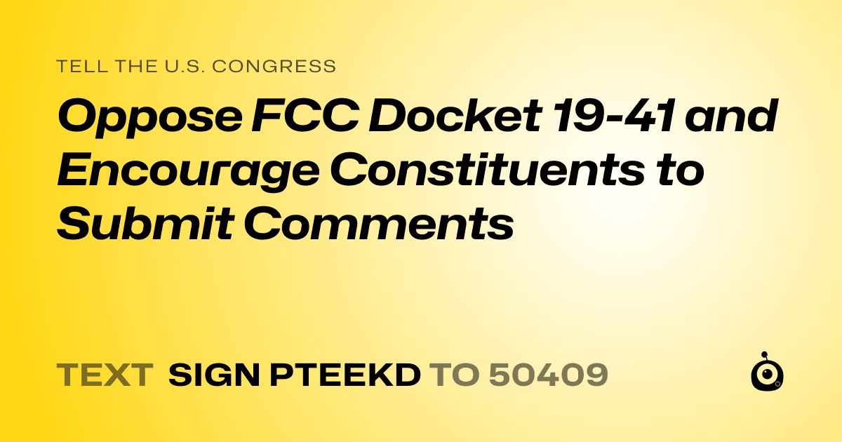 A shareable card that reads "tell the U.S. Congress: Oppose FCC Docket 19-41 and Encourage Constituents to Submit Comments" followed by "text sign PTEEKD to 50409"