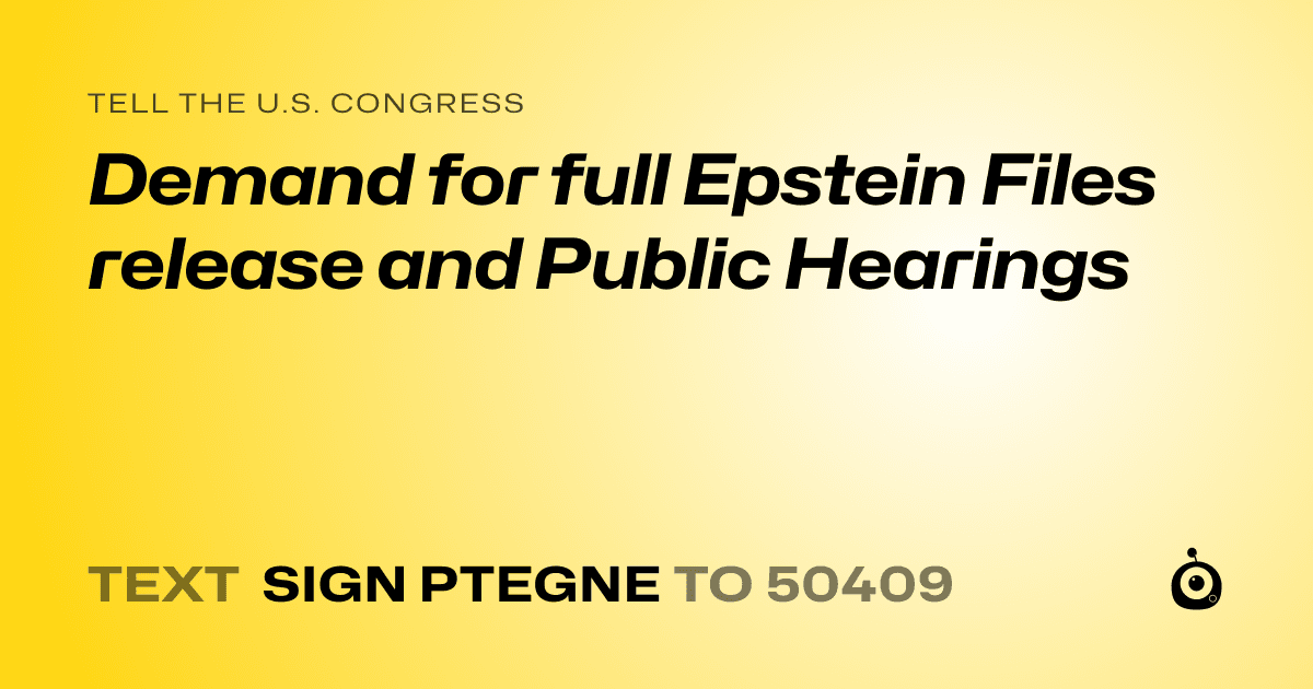 A shareable card that reads "tell the U.S. Congress: Demand for full Epstein Files release and Public Hearings" followed by "text sign PTEGNE to 50409"
