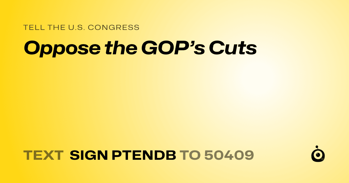 A shareable card that reads "tell the U.S. Congress: Oppose the GOP’s Cuts" followed by "text sign PTENDB to 50409"