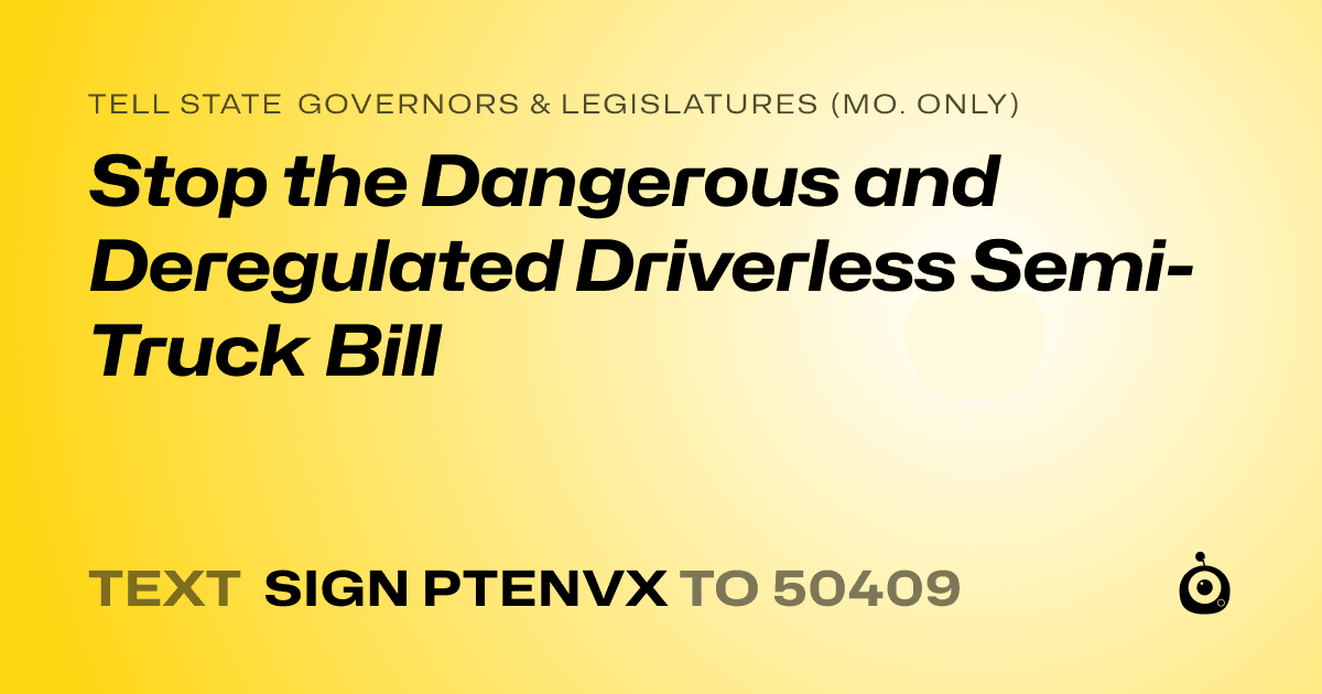 A shareable card that reads "tell State Governors & Legislatures (Mo. only): Stop the Dangerous and Deregulated Driverless Semi-Truck Bill" followed by "text sign PTENVX to 50409"