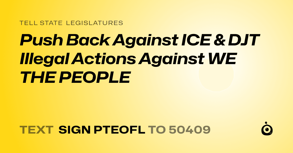 A shareable card that reads "tell State Legislatures: Push Back Against ICE & DJT Illegal Actions Against WE THE PEOPLE" followed by "text sign PTEOFL to 50409"