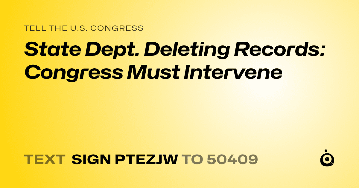 A shareable card that reads "tell the U.S. Congress: State Dept. Deleting Records: Congress Must Intervene" followed by "text sign PTEZJW to 50409"