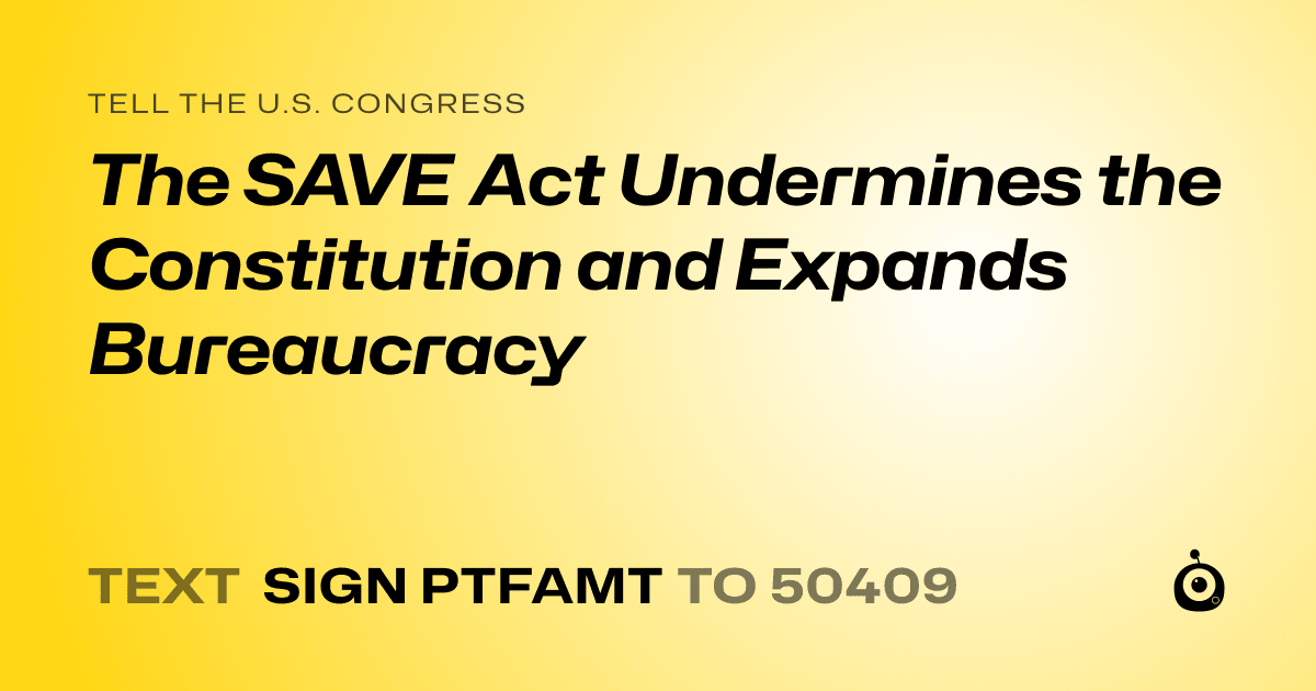 A shareable card that reads "tell the U.S. Congress: The SAVE Act Undermines the Constitution and Expands Bureaucracy" followed by "text sign PTFAMT to 50409"