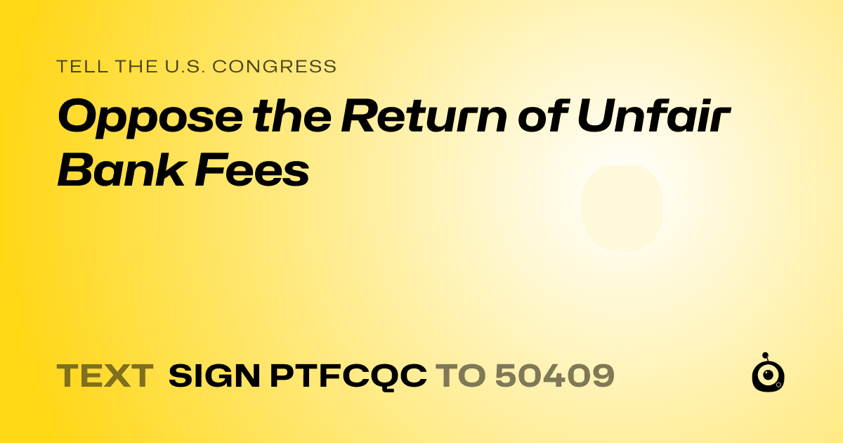 A shareable card that reads "tell the U.S. Congress: Oppose the Return of Unfair Bank Fees" followed by "text sign PTFCQC to 50409"
